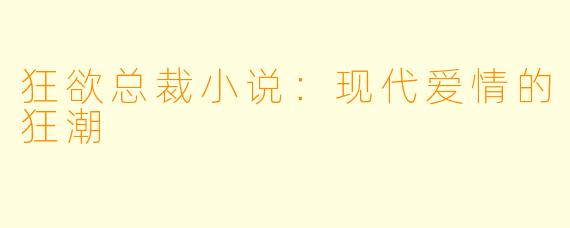 狂欲总裁小说：现代爱情的狂潮