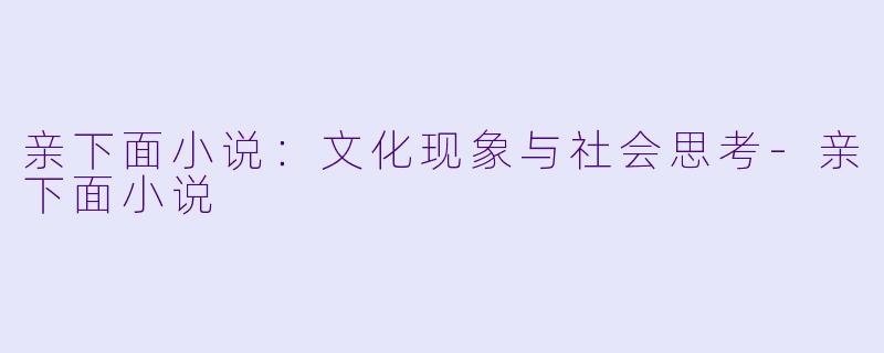 亲下面小说：文化现象与社会思考-亲下面小说