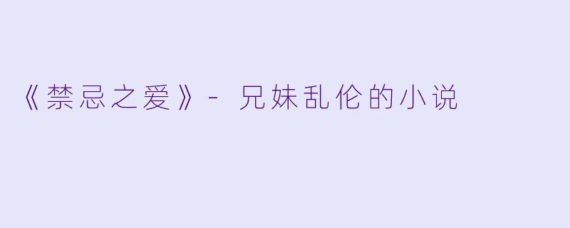 《禁忌之爱》-兄妹乱伦的小说