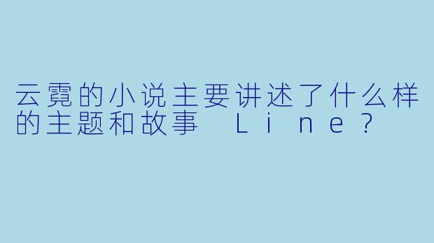 云霓的小说主要讲述了什么样的主题和故事 Line?