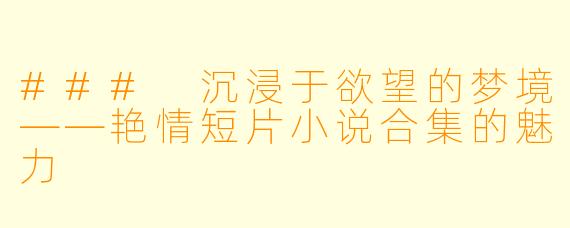 ### 沉浸于欲望的梦境——艳情短片小说合集的魅力