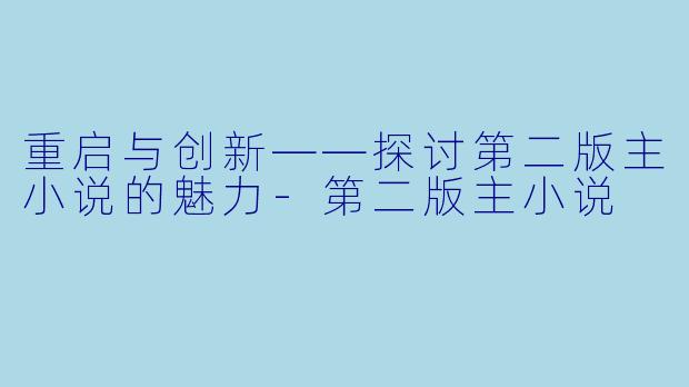 重启与创新——探讨第二版主小说的魅力