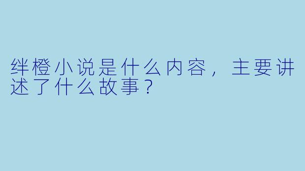 绊橙小说是什么内容,主要讲述了什么故事?