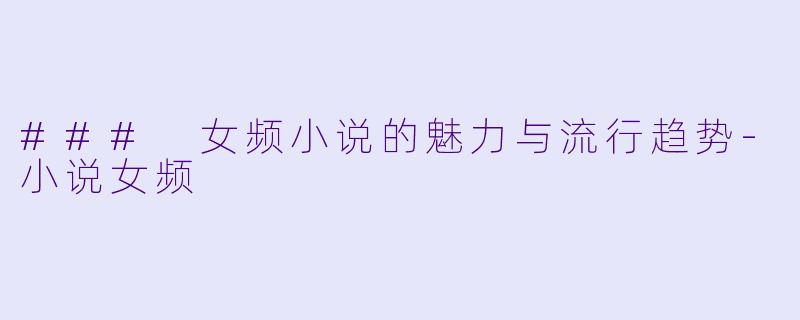 ### 女频小说的魅力与流行趋势