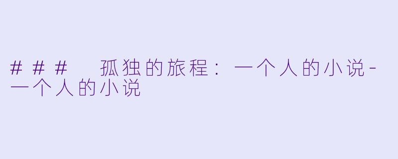 ### 孤独的旅程：一个人的小说-一个人的小说