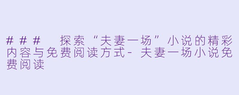 ### 探索“夫妻一场”小说的精彩内容与免费阅读方式-夫妻一场小说免费阅读