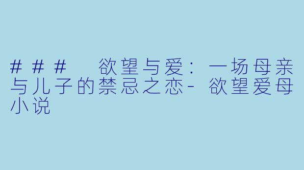 ### 欲望与爱:一场母亲与儿子的禁忌之恋