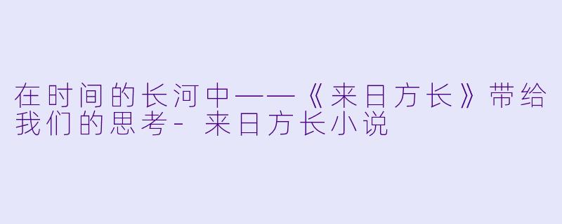 在时间的长河中——《来日方长》带给我们的思考-来日方长小说