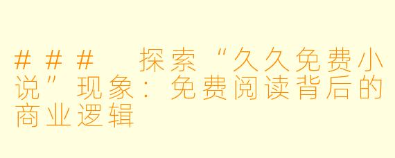 ### 探索“久久免费小说”现象：免费阅读背后的商业逻辑