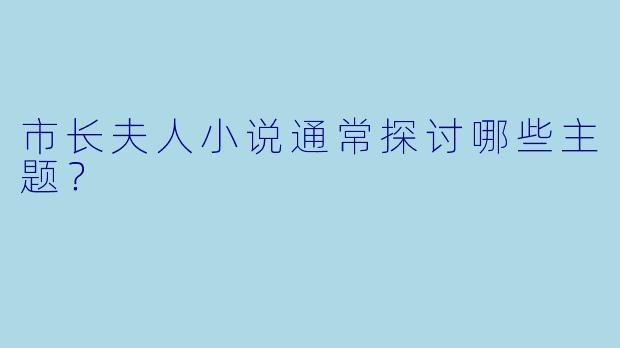 市长夫人小说通常探讨哪些主题？