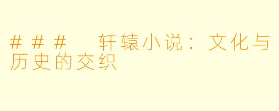 ### 轩辕小说：文化与历史的交织