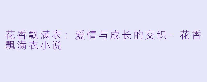 花香飘满衣：爱情与成长的交织-花香飘满衣小说