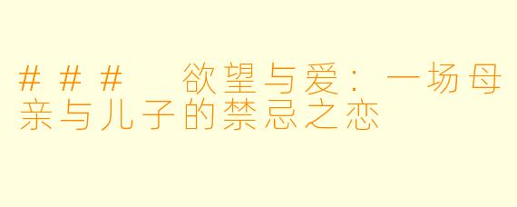 ### 欲望与爱:一场母亲与儿子的禁忌之恋