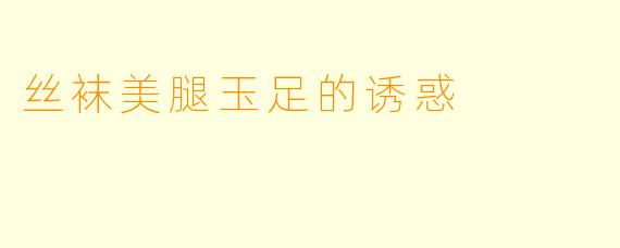 丝袜美腿玉足的诱惑