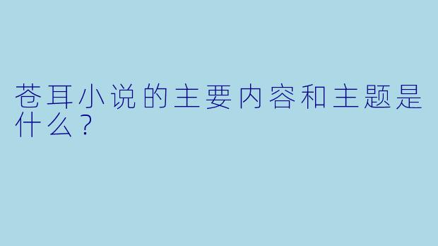 苍耳小说的主要内容和主题是什么?