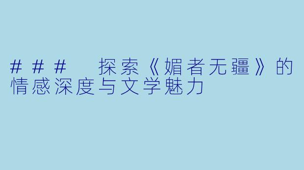 ### 探索《媚者无疆》的情感深度与文学魅力