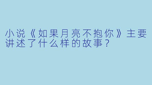 小说《如果月亮不抱你》主要讲述了什么样的故事?