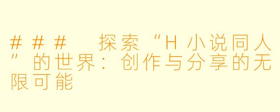 ### 探索“H小说同人”的世界：创作与分享的无限可能