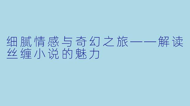 细腻情感与奇幻之旅——解读丝缠小说的魅力