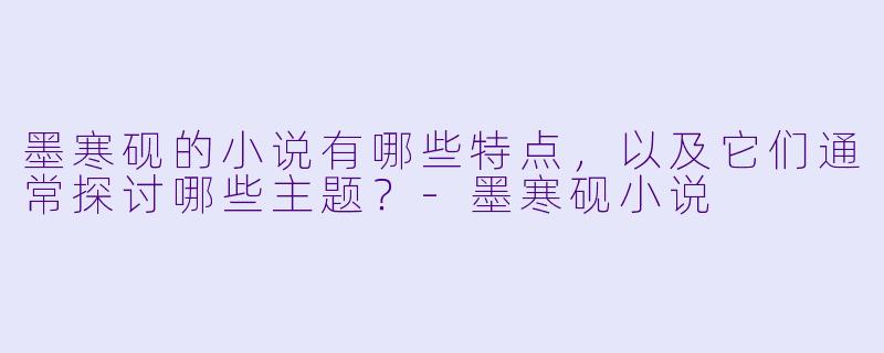 墨寒砚的小说有哪些特点,以及它们通常探讨哪些主题?