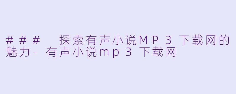 ### 探索有声小说MP3下载网的魅力-有声小说mp3下载网