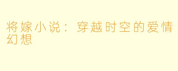 将嫁小说：穿越时空的爱情幻想