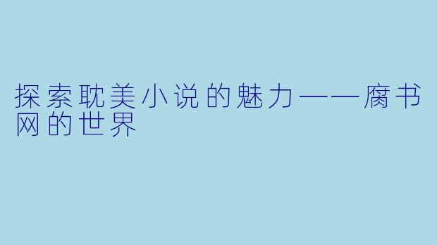 探索耽美小说的魅力——腐书网的世界