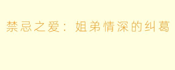 禁忌之爱:姐弟情深的纠葛