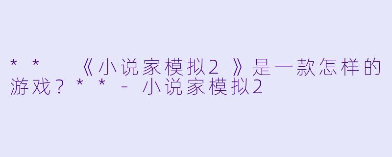 ** 《小说家模拟2》是一款怎样的游戏?**
