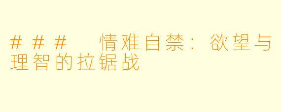 ### 情难自禁：欲望与理智的拉锯战