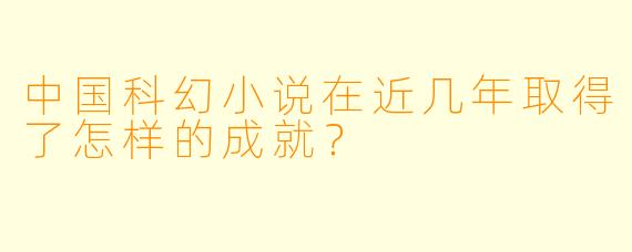 中国科幻小说在近几年取得了怎样的成就?