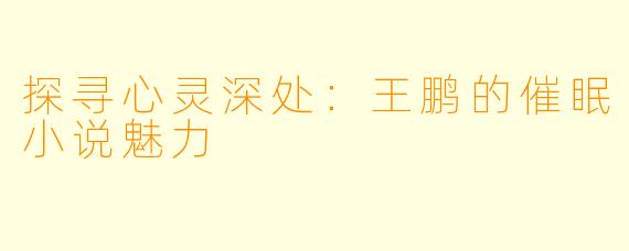 探寻心灵深处：王鹏的催眠小说魅力