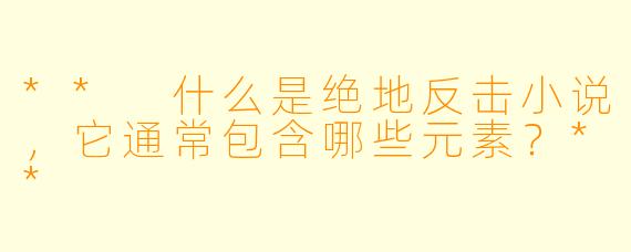 ** 什么是绝地反击小说，它通常包含哪些元素？**