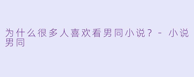 为什么很多人喜欢看男同小说？-小说男同