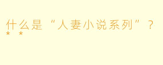 什么是“人妻小说系列”？**