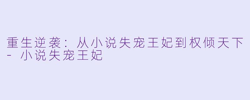 重生逆袭：从小说失宠王妃到权倾天下