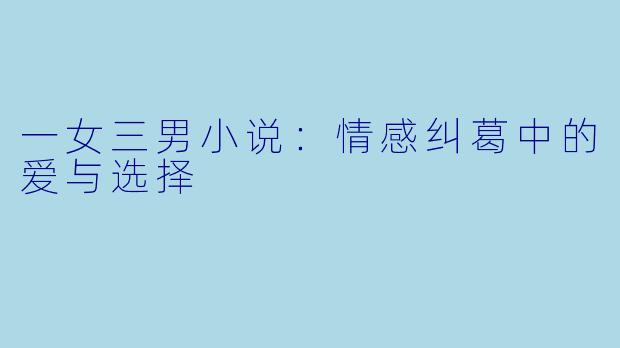 一女三男小说：情感纠葛中的爱与选择
