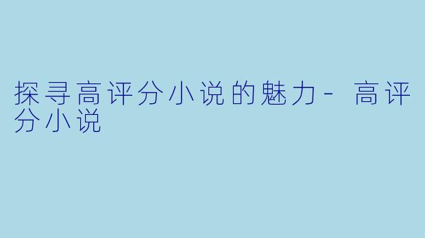 探寻高评分小说的魅力-高评分小说