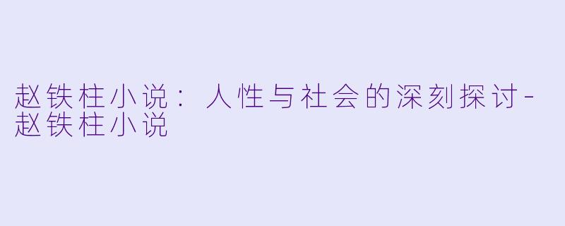 赵铁柱小说:人性与社会的深刻探讨
