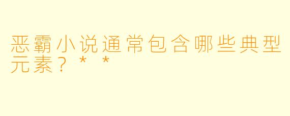 恶霸小说通常包含哪些典型元素？**