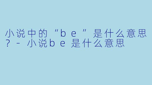 小说中的“be”是什么意思？-小说be是什么意思