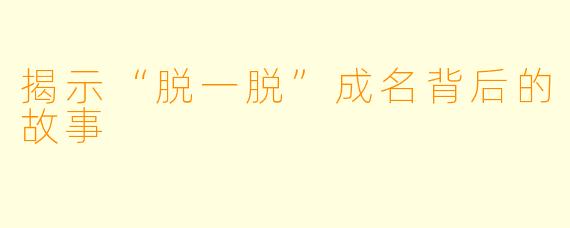 揭示“脱一脱”成名背后的故事
