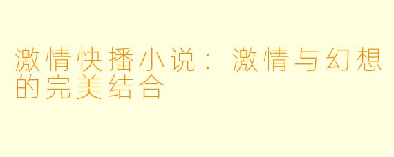 激情快播小说：激情与幻想的完美结合