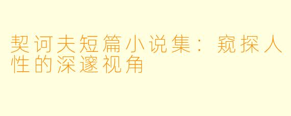 契诃夫短篇小说集:窥探人性的深邃视角