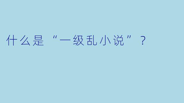 什么是“一级乱小说”？  