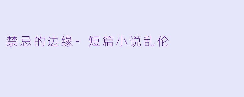 禁忌的边缘-短篇小说乱伦