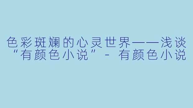色彩斑斓的心灵世界——浅谈“有颜色小说”-有颜色小说