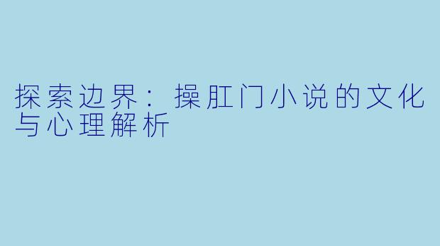 探索边界：操肛门小说的文化与心理解析