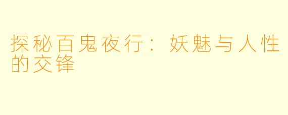 探秘百鬼夜行：妖魅与人性的交锋