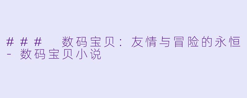 ### 数码宝贝：友情与冒险的永恒-数码宝贝小说